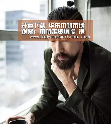 开运下载_华东木材市场观察:木材走货缓慢 港口库存高企(图3) 开运娱乐