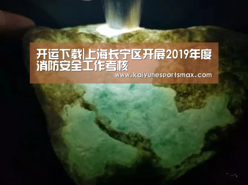 开运下载|上海长宁区开展2019年度消防安全工作考核(图1) 开运官网