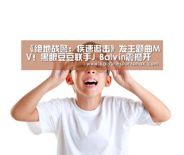 《绝地战警：疾速追击》发主题曲MV！黑眼豆豆联手J Balv